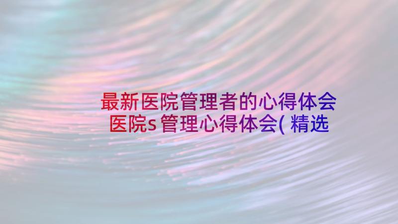 最新医院管理者的心得体会 医院s管理心得体会(精选5篇)