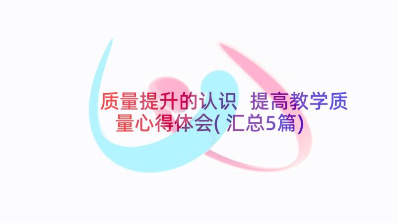 质量提升的认识 提高教学质量心得体会(汇总5篇)