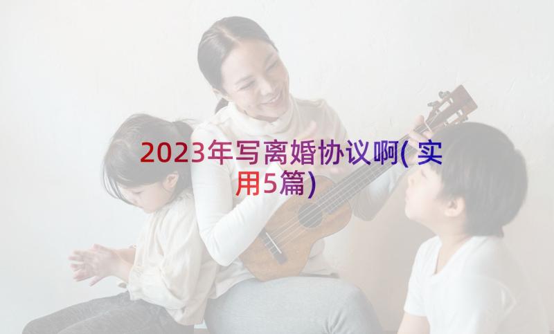 2023年写离婚协议啊(实用5篇)