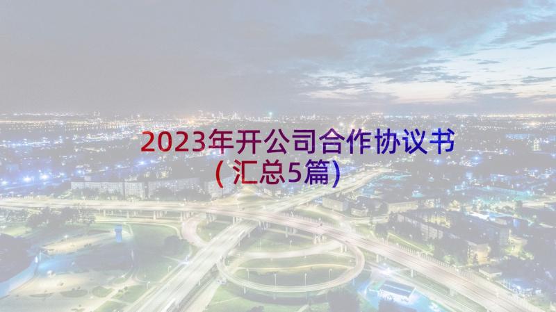 2023年开公司合作协议书(汇总5篇)