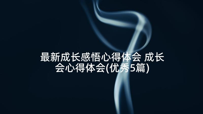 最新成长感悟心得体会 成长会心得体会(优秀5篇)