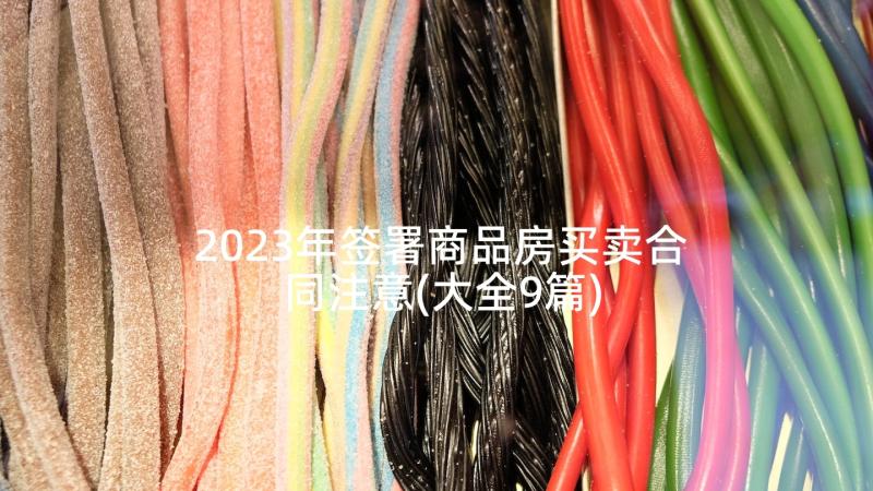 2023年签署商品房买卖合同注意(大全9篇)