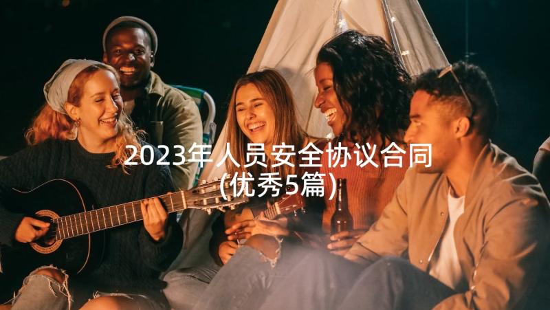 2023年人员安全协议合同(优秀5篇)