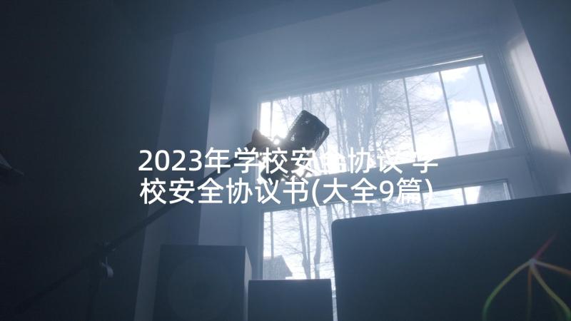 2023年学校安全协议 学校安全协议书(大全9篇)