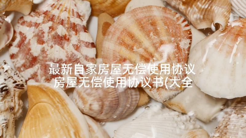 最新自家房屋无偿使用协议 房屋无偿使用协议书(大全5篇)