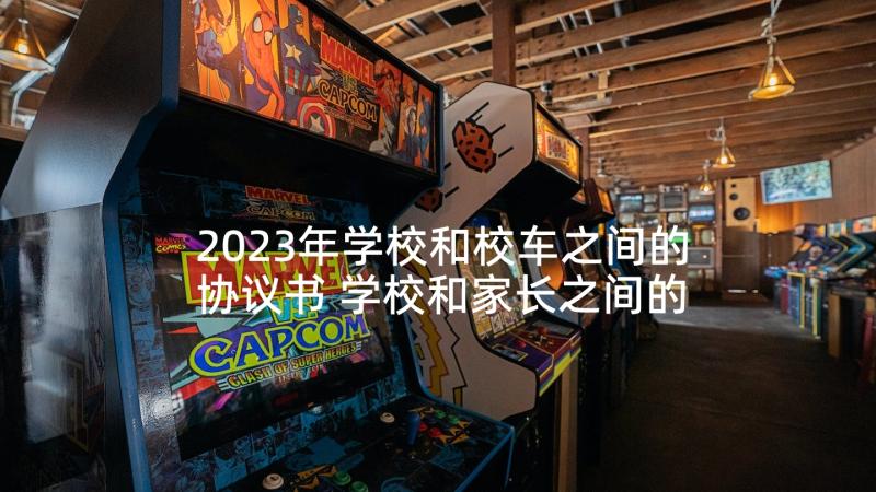 2023年学校和校车之间的协议书 学校和家长之间的协议书(大全5篇)