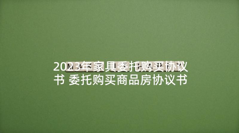 2023年家具委托购买协议书 委托购买商品房协议书(实用5篇)