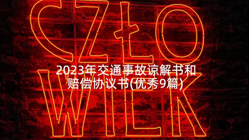 2023年交通事故谅解书和赔偿协议书(优秀9篇)