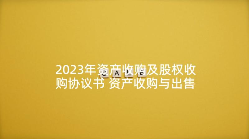 2023年资产收购及股权收购协议书 资产收购与出售合作协议(优质5篇)