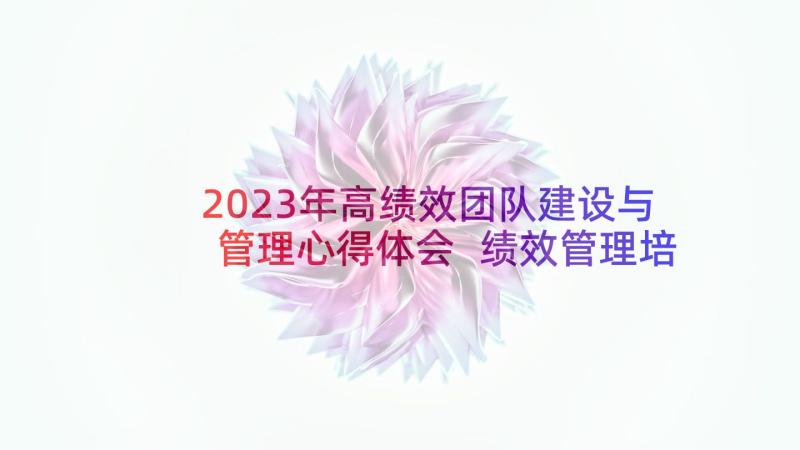 2023年高绩效团队建设与管理心得体会 绩效管理培训心得体会(大全7篇)