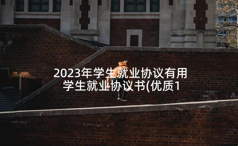 2023年学生就业协议有用 学生就业协议书(优质10篇)