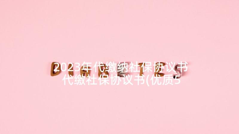 2023年代缴纳社保协议书 代缴社保协议书(优质5篇)