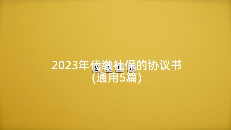 2023年代缴社保的协议书(通用5篇)