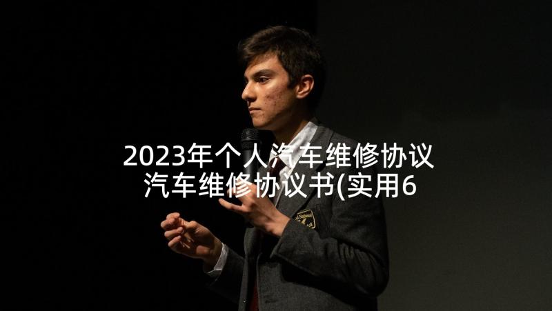 2023年个人汽车维修协议 汽车维修协议书(实用6篇)