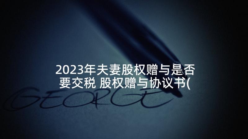 2023年夫妻股权赠与是否要交税 股权赠与协议书(模板5篇)