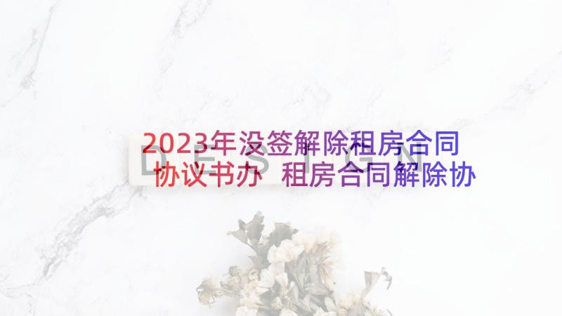 2023年没签解除租房合同协议书办 租房合同解除协议书(模板5篇)