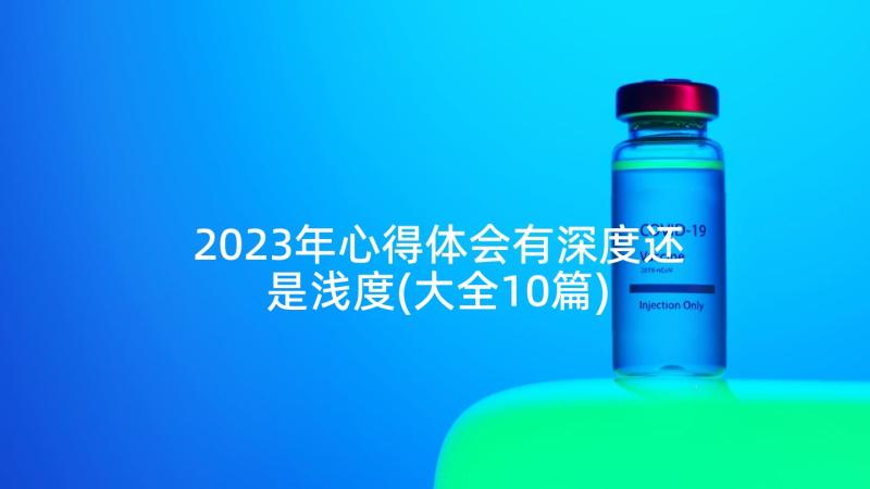 2023年心得体会有深度还是浅度(大全10篇)