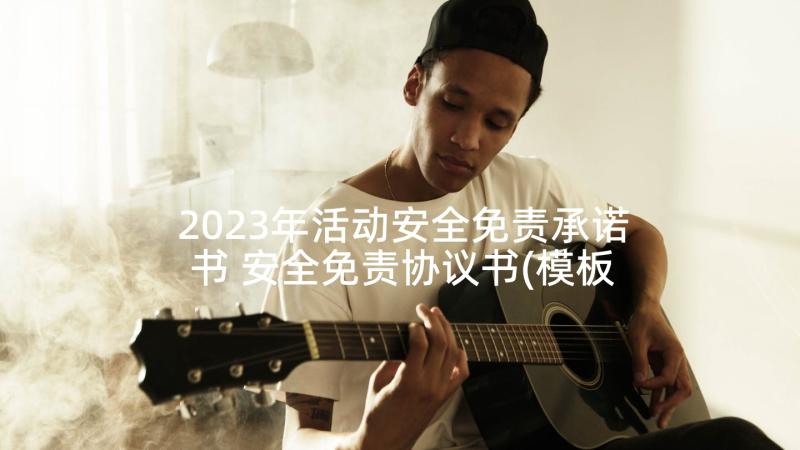 2023年活动安全免责承诺书 安全免责协议书(模板6篇)