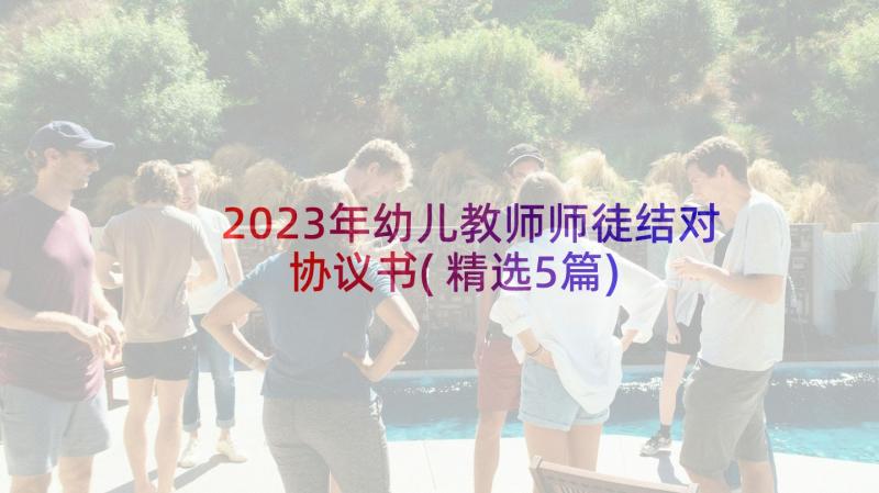 2023年幼儿教师师徒结对协议书(精选5篇)