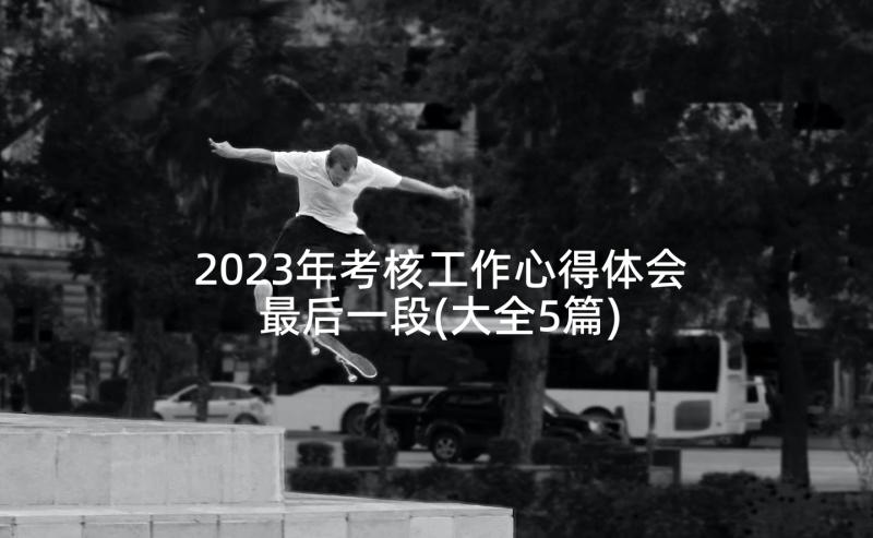 2023年考核工作心得体会最后一段(大全5篇)