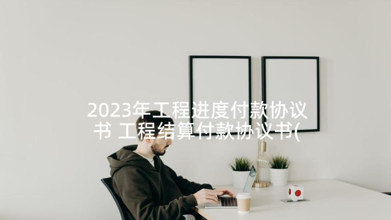 2023年工程进度付款协议书 工程结算付款协议书(通用5篇)