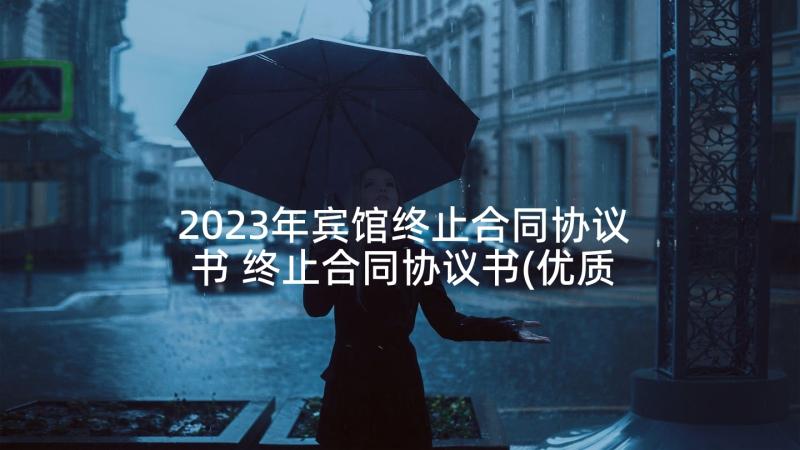 2023年宾馆终止合同协议书 终止合同协议书(优质9篇)