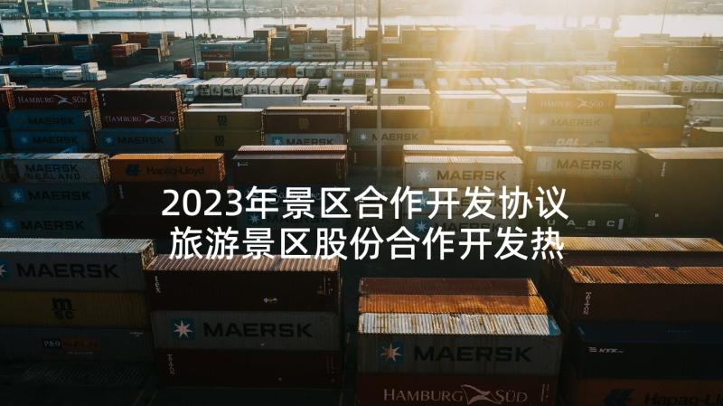 2023年景区合作开发协议 旅游景区股份合作开发热门协议书(大全5篇)