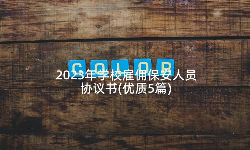 2023年学校雇佣保安人员协议书(优质5篇)