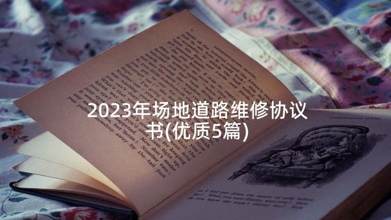 2023年场地道路维修协议书(优质5篇)