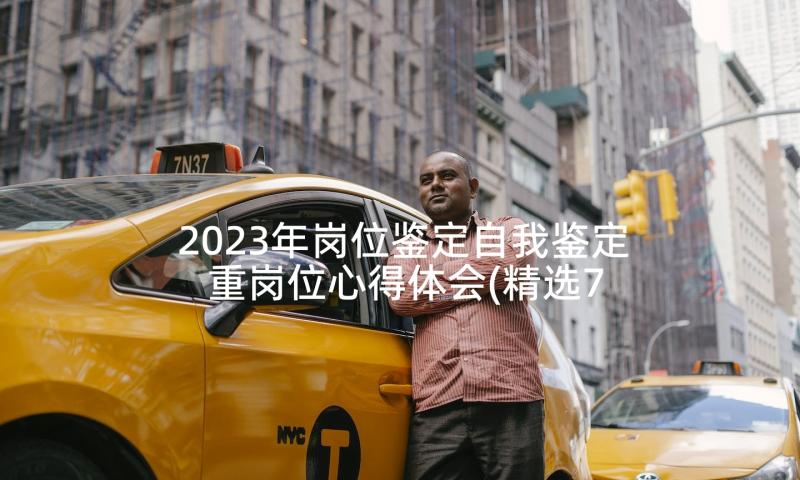 2023年岗位鉴定自我鉴定 重岗位心得体会(精选7篇)