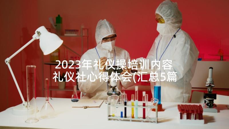 2023年礼仪操培训内容 礼仪社心得体会(汇总5篇)