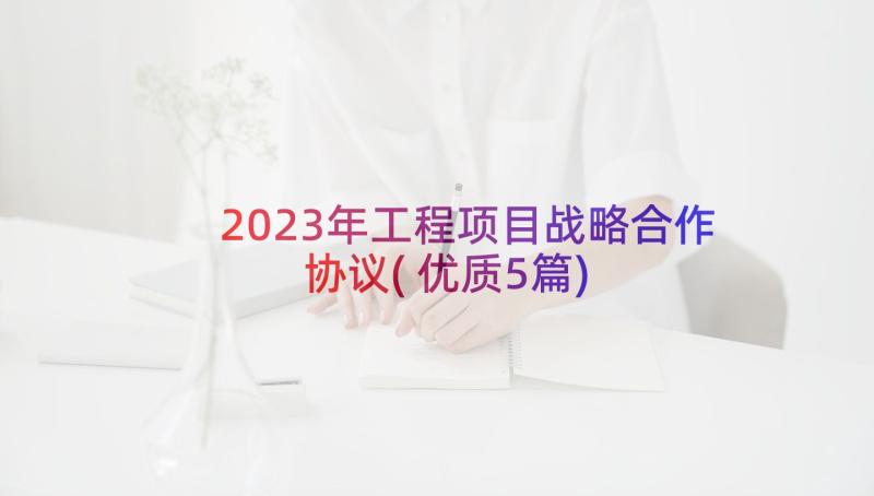 2023年工程项目战略合作协议(优质5篇)