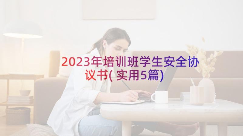 2023年培训班学生安全协议书(实用5篇)