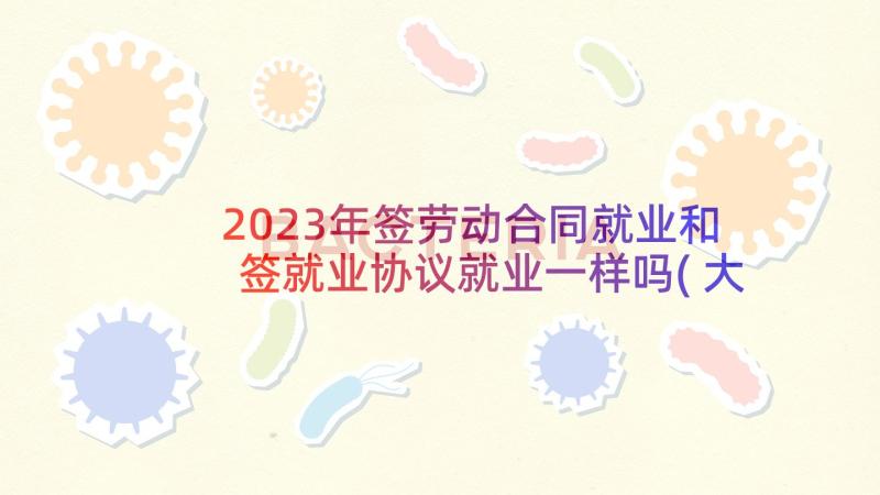 2023年签劳动合同就业和签就业协议就业一样吗(大全5篇)