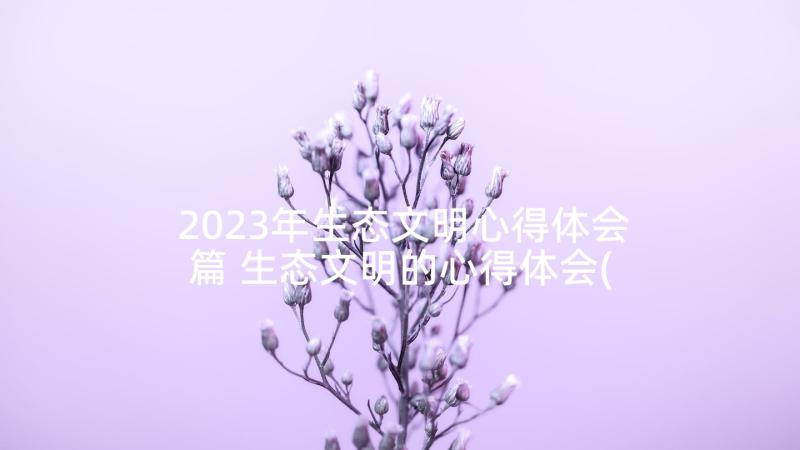 2023年生态文明心得体会篇 生态文明的心得体会(优质5篇)