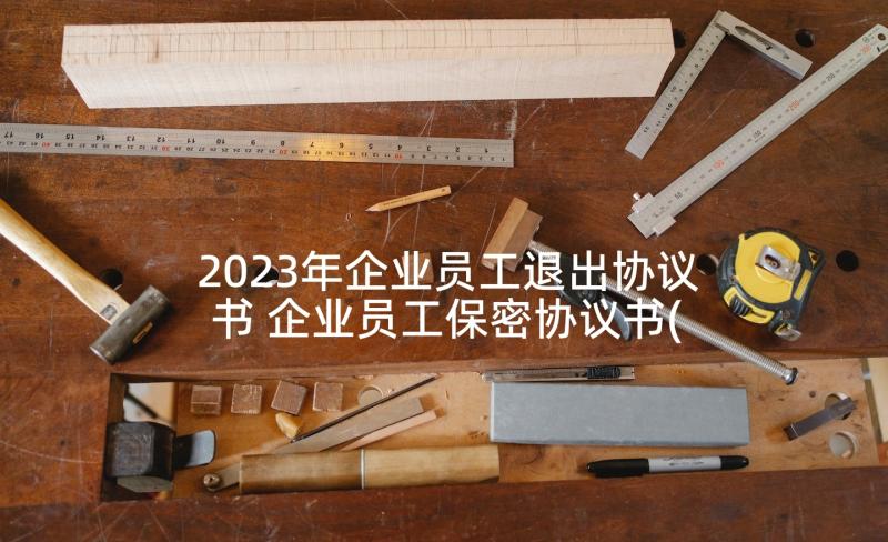 2023年企业员工退出协议书 企业员工保密协议书(大全9篇)