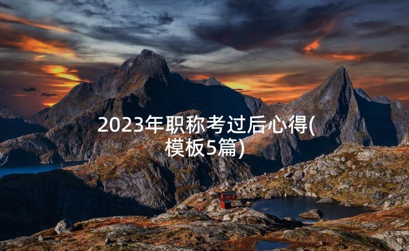 2023年职称考过后心得(模板5篇)