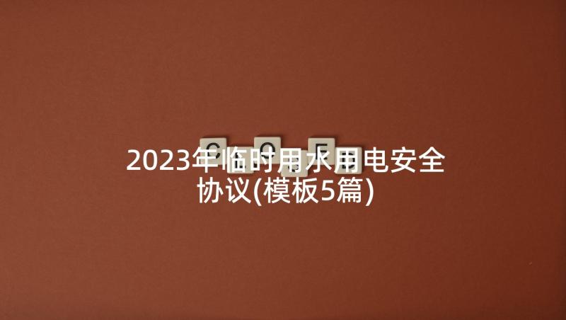 2023年临时用水用电安全协议(模板5篇)