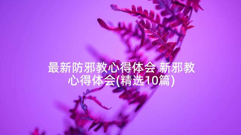 最新防邪教心得体会 新邪教心得体会(精选10篇)