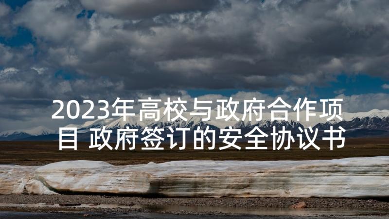 2023年高校与政府合作项目 政府签订的安全协议书(汇总5篇)