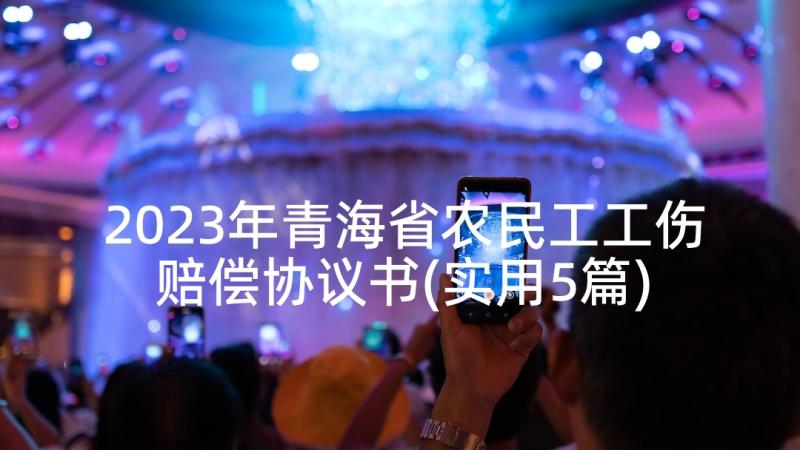 2023年青海省农民工工伤赔偿协议书(实用5篇)