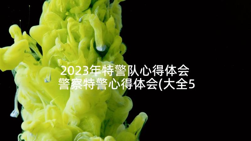 2023年特警队心得体会 警察特警心得体会(大全5篇)