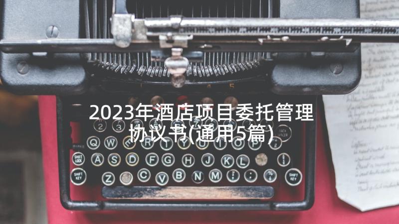 2023年酒店项目委托管理协议书(通用5篇)