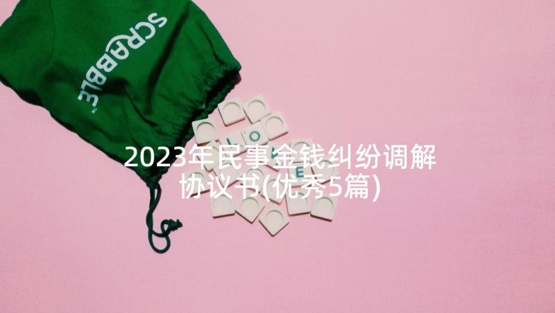 2023年民事金钱纠纷调解协议书(优秀5篇)