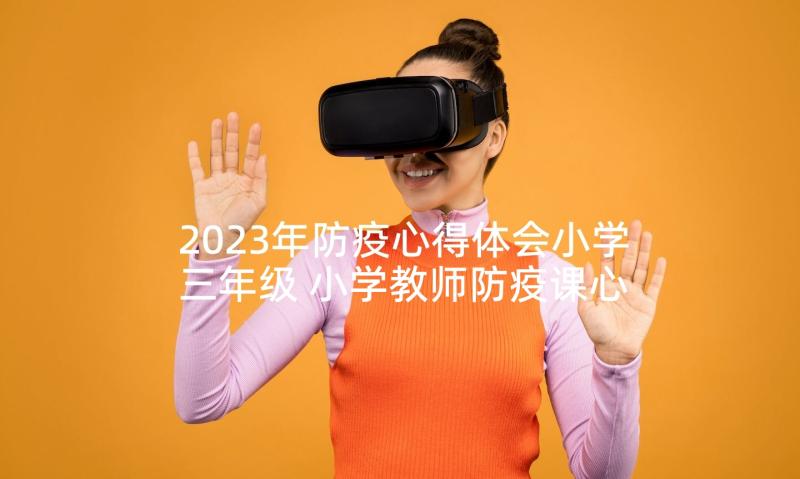 2023年防疫心得体会小学三年级 小学教师防疫课心得体会(精选5篇)