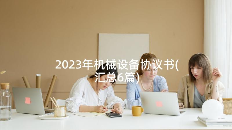 2023年机械设备协议书(汇总6篇)