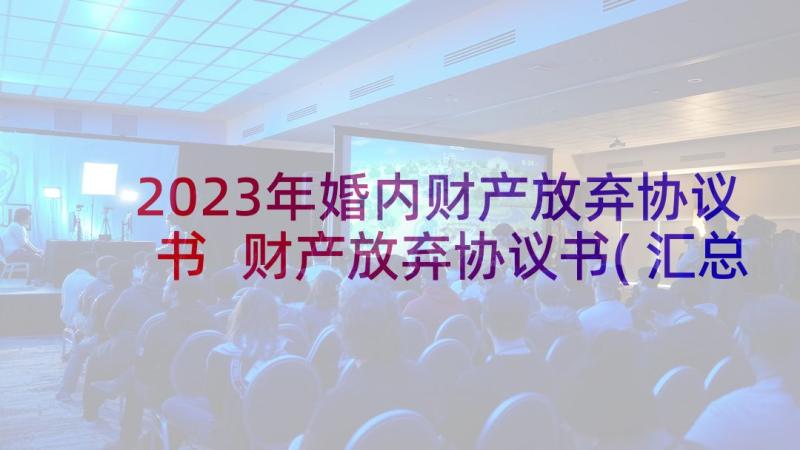 2023年婚内财产放弃协议书 财产放弃协议书(汇总8篇)