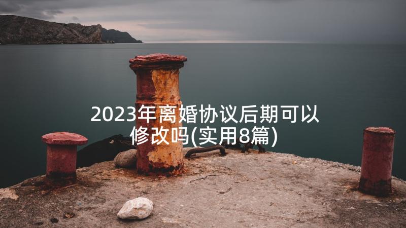 2023年离婚协议后期可以修改吗(实用8篇)