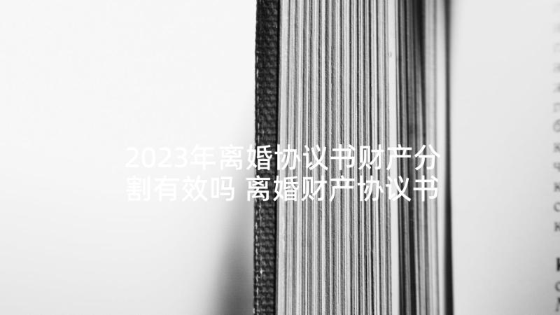 2023年离婚协议书财产分割有效吗 离婚财产协议书(大全7篇)