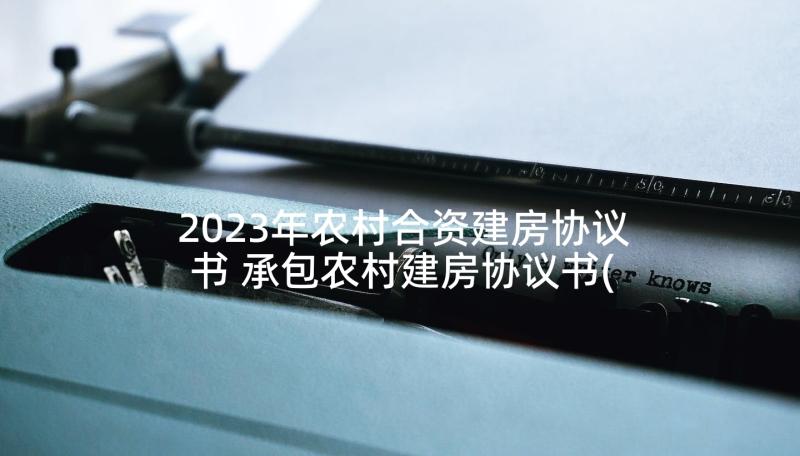 2023年农村合资建房协议书 承包农村建房协议书(模板10篇)